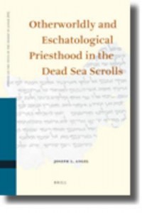Otherworldly and Eschatological Priesthood in the Dead Sea Scrolls